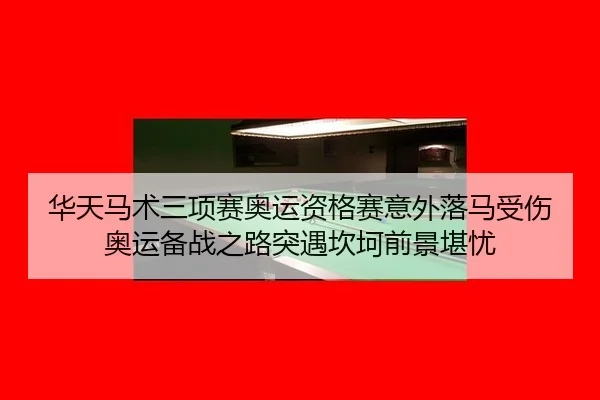 华天马术三项赛奥运资格赛意外落马受伤 奥运备战之路突遇坎坷前景堪忧